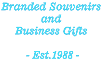 Branded Souvenirs 
and
Business Gifts

 - Est.1988 -