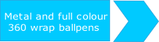 Metal and full colour
 360 wrap ballpens